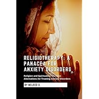 RELIGIOTHERAPY: A PANACEA FOR ANXIETY DISORDERS: Religion and Spirituality: The Best Alternatives for Treating Anxiety Disorders RELIGIOTHERAPY: A PANACEA FOR ANXIETY DISORDERS: Religion and Spirituality: The Best Alternatives for Treating Anxiety Disorders Kindle Paperback