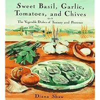 Sweet Basil, Garlic, Tomatoes and Chives: The Vegetable Dishes of Tuscany and Provence Sweet Basil, Garlic, Tomatoes and Chives: The Vegetable Dishes of Tuscany and Provence Hardcover