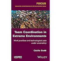 Team Coordination in Extreme Environments: Work Practices and Technological Uses under Uncertainty (Focus: Innovation, Entrepreneurship and Management Series) Team Coordination in Extreme Environments: Work Practices and Technological Uses under Uncertainty (Focus: Innovation, Entrepreneurship and Management Series) Kindle Paperback