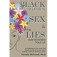 Black Women, Sex and the Lies our Mother's Told Us: For the Empowerment and Uplift of the Black Female Sexual Experience Black Women, Sex and the Lies our Mother's Told Us: For the Empowerment and Uplift of the Black Female Sexual Experience Paperback Kindle