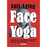 Anti-Aging Face Yoga: Best Anti-Aging Face Yoga Exercises To Reduce Marionette Lines, Sagging Jowls, Wrinkles, Laugh Lines, Face Fat, Double Chin, Tighten Droopy Eyelids And Face Lifting. Anti-Aging Face Yoga: Best Anti-Aging Face Yoga Exercises To Reduce Marionette Lines, Sagging Jowls, Wrinkles, Laugh Lines, Face Fat, Double Chin, Tighten Droopy Eyelids And Face Lifting. Kindle Paperback