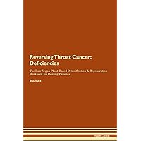 Reversing Throat Cancer: Deficiencies The Raw Vegan Plant-Based Detoxification & Regeneration Workbook for Healing Patients. Volume 4