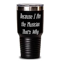 Because I Am the Musician. That's Why. Unique Gifts For Musician from Friends, Band, Orchestra, Conductor 30oz Black Tumbler