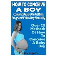 How To Conceive A Boy : Complete Guide On Getting Pregnant With A Boy Naturally: Over 20 Methods Of How To Conceive A Baby Boy How To Conceive A Boy : Complete Guide On Getting Pregnant With A Boy Naturally: Over 20 Methods Of How To Conceive A Baby Boy Paperback
