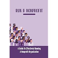 Run A Nonprofit: A Guide To Effectively Running A Nonprofit Organization