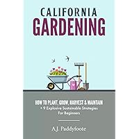 CALIFORNIA GARDENING: HOW TO PLANT, GROW, HARVEST & MAINTAIN + 9 EXPLOSIVE SUSTAINABLE STRATEGIES FOR BEGINNERS CALIFORNIA GARDENING: HOW TO PLANT, GROW, HARVEST & MAINTAIN + 9 EXPLOSIVE SUSTAINABLE STRATEGIES FOR BEGINNERS Paperback Kindle