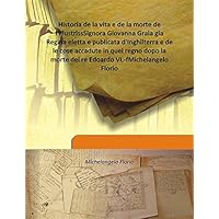 Historia de la vita e de la morte de l'illustrissSignora Giovanna Graia gia Regina eletta e publicata d'Inghilterra e de le cose accadute in quel regno dopo la morte del re Edoardo VI,-fMichelangelo Florio Historia de la vita e de la morte de l'illustrissSignora Giovanna Graia gia Regina eletta e publicata d'Inghilterra e de le cose accadute in quel regno dopo la morte del re Edoardo VI,-fMichelangelo Florio Hardcover