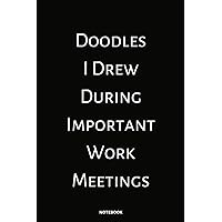 Doodles I Drew During Important Work Meetings: Great Funny Gag Gift For Coworkers, Friends, Team | 6x9 in Blank Lined Notebook | Composition Notebook Journal