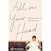 All in Your Head: Making Sense of Pediatric Pain All in Your Head: Making Sense of Pediatric Pain Paperback Kindle Hardcover