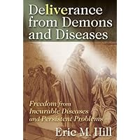 Deliverance from Demons and Diseases: Freedom from Incurable Diseases and Persistent Problems Deliverance from Demons and Diseases: Freedom from Incurable Diseases and Persistent Problems Kindle Paperback