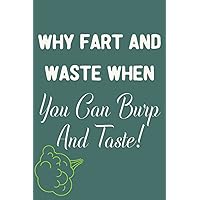 Why Fart And Waste When You Can Burp And Taste!: Funny Farting Gag Gifts Journal: Blank Lined Fart Notebook Diary To Write Down Thoughts & Quotes | ... Him - Perfect Funny Fart Gift For Men & Women