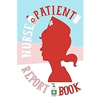 Nurse Patient Report Book: Nurse Assessment Log Book, Patient Care Nursing Report, Medication, Vital Signs, ... Gift For New Nurse, Students