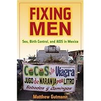 Fixing Men: Sex, Birth Control, and AIDS in Mexico Fixing Men: Sex, Birth Control, and AIDS in Mexico Kindle Hardcover Paperback