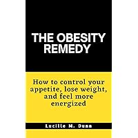 The Obesity Remedy: How to Control your Appetite, Lose Weight, and Feel more Energized The Obesity Remedy: How to Control your Appetite, Lose Weight, and Feel more Energized Kindle Paperback