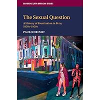 The Sexual Question: A History of Prostitution in Peru, 1850s–1950s (Cambridge Latin American Studies Book 119) The Sexual Question: A History of Prostitution in Peru, 1850s–1950s (Cambridge Latin American Studies Book 119) Kindle Hardcover Paperback