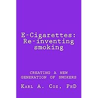 E-Cigarettes: Re-inventing smoking: creating a new generation of smokers E-Cigarettes: Re-inventing smoking: creating a new generation of smokers Paperback