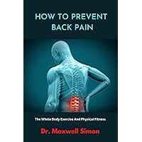 HOW TO PREVENT BACK PAIN: The Whole Body Exercise And Physical Fitness HOW TO PREVENT BACK PAIN: The Whole Body Exercise And Physical Fitness Paperback Kindle
