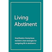 Living Abstinent: GreySheeters Anonymous members share strategies for navigating life in abstinence Living Abstinent: GreySheeters Anonymous members share strategies for navigating life in abstinence Paperback Kindle