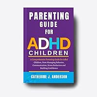 Parenting Guide For ADHD Children : A Comprehensive Parenting Guide for Adhd Children, from Managing Behavior, Communication, Stress Reduction and Building ... (Essential Parenting Guides Book 1)
