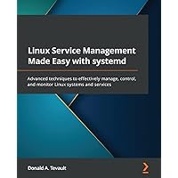 Linux Service Management Made Easy with systemd: Advanced techniques to effectively manage, control, and monitor Linux systems and services Linux Service Management Made Easy with systemd: Advanced techniques to effectively manage, control, and monitor Linux systems and services Paperback Kindle
