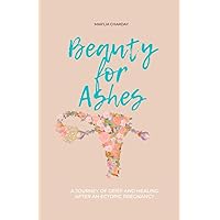 Beauty for Ashes: A journey of grief and healing after an ectopic pregnancy Beauty for Ashes: A journey of grief and healing after an ectopic pregnancy Paperback Kindle