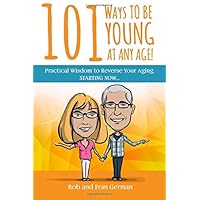 101 Ways To Be Young At Any Age!: Practical Wisdom to Reverse Your Aging, STARTING NOW! 101 Ways To Be Young At Any Age!: Practical Wisdom to Reverse Your Aging, STARTING NOW! Paperback Kindle