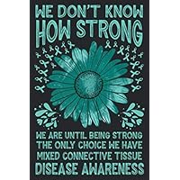 We Don’t Know How Strong We Are Until Being Strong The Only Choice We Have MIXED CONNECTIVE TISSUE DISEASE Awareness: Awareness Journal For Write ... Notebook, Journal, Diary For Man and Women