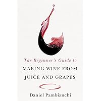 The Beginner's Guide to Making Wine From Juice and Grapes The Beginner's Guide to Making Wine From Juice and Grapes Paperback