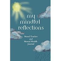 My Mindful Reflections: Daily Mood Tracker and Mental Health Journal with Mindfulness Prompts to Encourage Self-Care, Self-Discovery, and Well-being