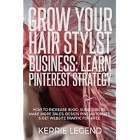 Grow Your Hair Stylist Business: Learn Pinterest Strategy: How to Increase Blog Subscribers, Make More Sales, Design Pins, Automate & Get Website Traffic for Free