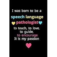 I was born to be a Speech language pathologist to teach, to love, to guide, to encourage It is my passion: A cute slp gift Notebook For Speech ... women and men,slp gifts