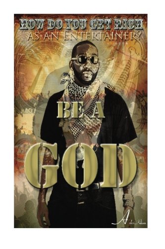 How do you GET RICH as an Entertainer? Be a GOD: (The Secrets of How I made over $1,000,000 in Entertainment in less than 4 years and how you can ....