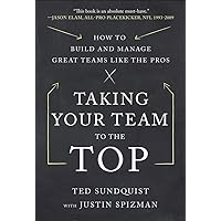 Taking Your Team to the Top: How to Build and Manage Great Teams like the Pros Taking Your Team to the Top: How to Build and Manage Great Teams like the Pros Hardcover Kindle