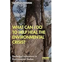 What Can I Do to Help Heal the Environmental Crisis? (Routledge Explorations in Environmental Studies) What Can I Do to Help Heal the Environmental Crisis? (Routledge Explorations in Environmental Studies) Kindle Hardcover Paperback