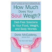 How Much Does Your Soul Weigh?: Diet-Free Solutions to Your Food, Weight, and Body Worries How Much Does Your Soul Weigh?: Diet-Free Solutions to Your Food, Weight, and Body Worries Kindle Paperback Hardcover