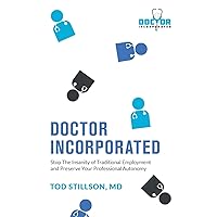 Doctor Incorporated: Stop the Insanity of Traditional Employment and Preserve Your Professional Autonomy Doctor Incorporated: Stop the Insanity of Traditional Employment and Preserve Your Professional Autonomy Paperback Kindle Hardcover