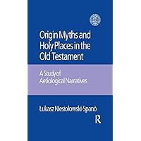 The Origin Myths and Holy Places in the Old Testament: A Study of Aetiological Narratives The Origin Myths and Holy Places in the Old Testament: A Study of Aetiological Narratives Kindle Hardcover Paperback