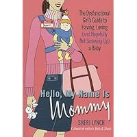 Hello, My Name Is Mommy: The Dysfunctional Girl's Guide to Having, Loving (and Hopefully Not Screwing Up) a Baby Hello, My Name Is Mommy: The Dysfunctional Girl's Guide to Having, Loving (and Hopefully Not Screwing Up) a Baby Kindle Paperback