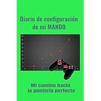 Diario de Configuracion de Mi Mando: Diario para perfecionar la punteria utilizando un Mando en juegos de video. (Spanish Edition)
