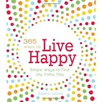 365 Ways to Live Happy: Simple Ways to Find Joy Every Day 365 Ways to Live Happy: Simple Ways to Find Joy Every Day Paperback Kindle Mass Market Paperback