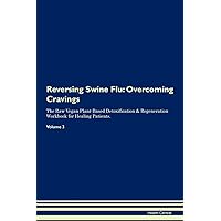 Reversing Swine Flu: Overcoming Cravings The Raw Vegan Plant-Based Detoxification & Regeneration Workbook for Healing Patients. Volume 3