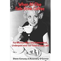 When All Else Fails Drink Coffee: For Women Who Are Overworked, Underpaid, and Too Tired to Get Laid When All Else Fails Drink Coffee: For Women Who Are Overworked, Underpaid, and Too Tired to Get Laid Paperback Kindle