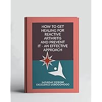 How To Get Healing For Reactive Arthritis And Prevent It - An Effective Approach (A Collection Of Books On How To Solve That Problem)