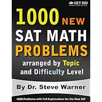 1000 New SAT Math Problems arranged by Topic and Difficulty Level: 1000 Problems with Full Explanations for the New SAT