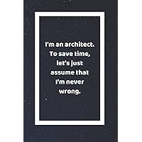 I'm an Architect to Save Time Let's Just Assume That I'm Never Wrong: Funny White Elephant Gag Gifts For Coworkers Going Away, Birthday, Retirees, ... For Coworkers | Really Funny Jokes For Adults