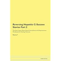Reversing Hepatitis C: Testimonials for Hope. From Patients with Different Diseases Part 2 The Raw Vegan Plant-Based Detoxification & Regeneration Workbook for Healing Patients. Volume 7