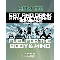 How To Eat And Drink Right In Athletic Training And Racing. Fueling The Body And Mind. How To Eat And Drink Right In Athletic Training And Racing. Fueling The Body And Mind. Kindle