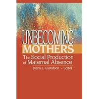 Unbecoming Mothers: The Social Production of Maternal Absence Unbecoming Mothers: The Social Production of Maternal Absence Kindle Hardcover Paperback