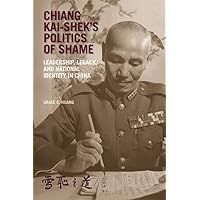 Chiang Kai-shek’s Politics of Shame: Leadership, Legacy, and National Identity in China (Harvard East Asian Monographs)