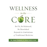 Wellness to the Core: Be Fit, Be Nourished, Be Balanced Beyond the Limitations of Traditional Medicine Wellness to the Core: Be Fit, Be Nourished, Be Balanced Beyond the Limitations of Traditional Medicine Paperback Kindle